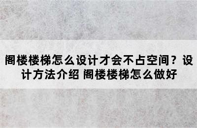 阁楼楼梯怎么设计才会不占空间？设计方法介绍 阁楼楼梯怎么做好